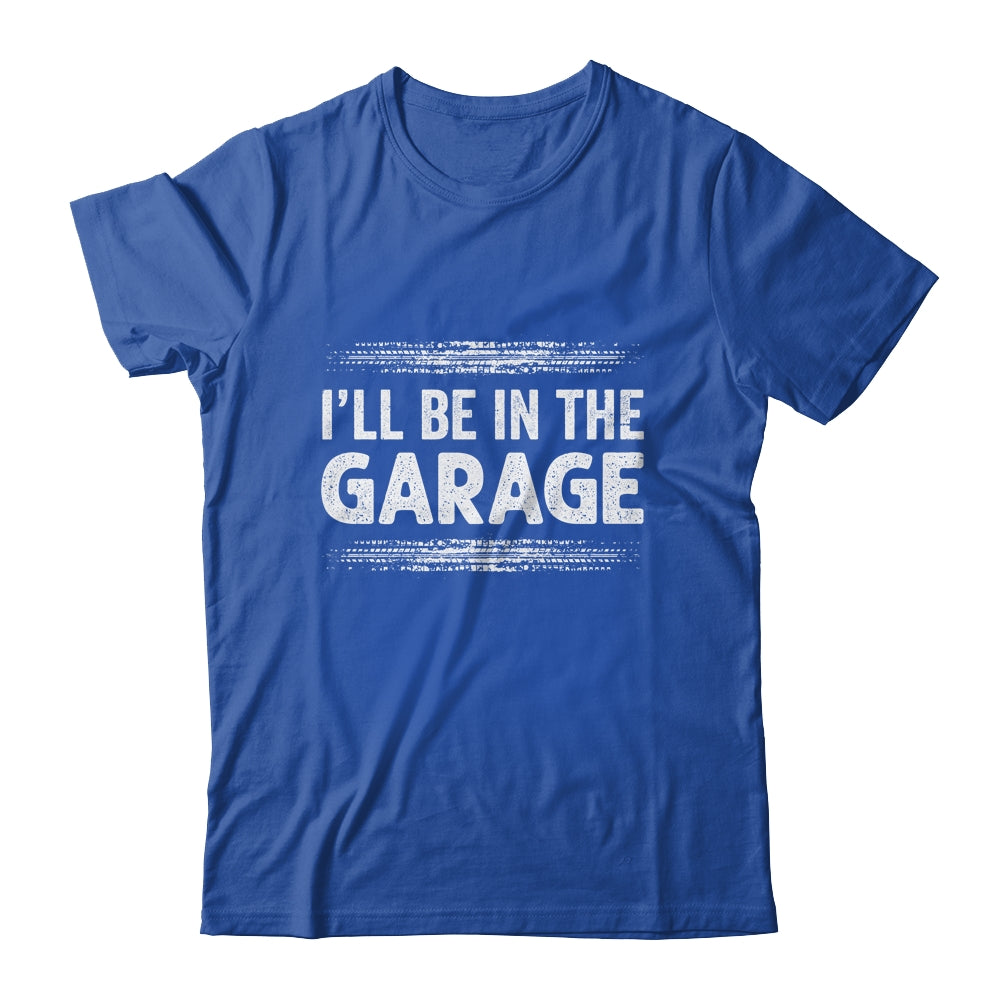I'll Be In The Garage Auto Mechanic Dad Grandpa Car Builder Shirt & Hoodie | siriusteestore