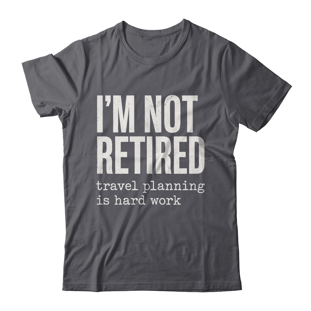 I'm Not Retired Travel Planning Is Hard Work Vacation Shirt & Tank Top | siriusteestore