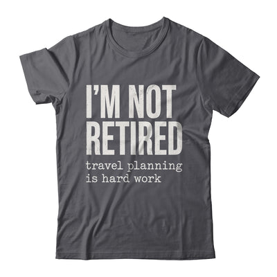 I'm Not Retired Travel Planning Is Hard Work Vacation Shirt & Tank Top | siriusteestore