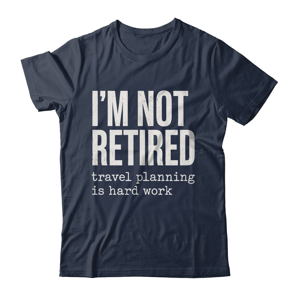 I'm Not Retired Travel Planning Is Hard Work Vacation Shirt & Tank Top | siriusteestore