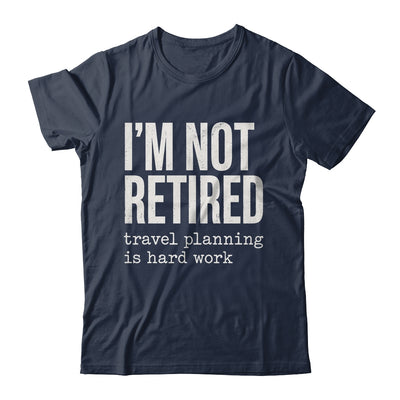 I'm Not Retired Travel Planning Is Hard Work Vacation Shirt & Tank Top | siriusteestore