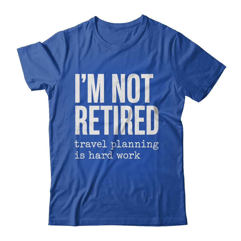 I'm Not Retired Travel Planning Is Hard Work Vacation Shirt & Tank Top | siriusteestore