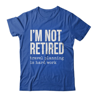 I'm Not Retired Travel Planning Is Hard Work Vacation Shirt & Tank Top | siriusteestore