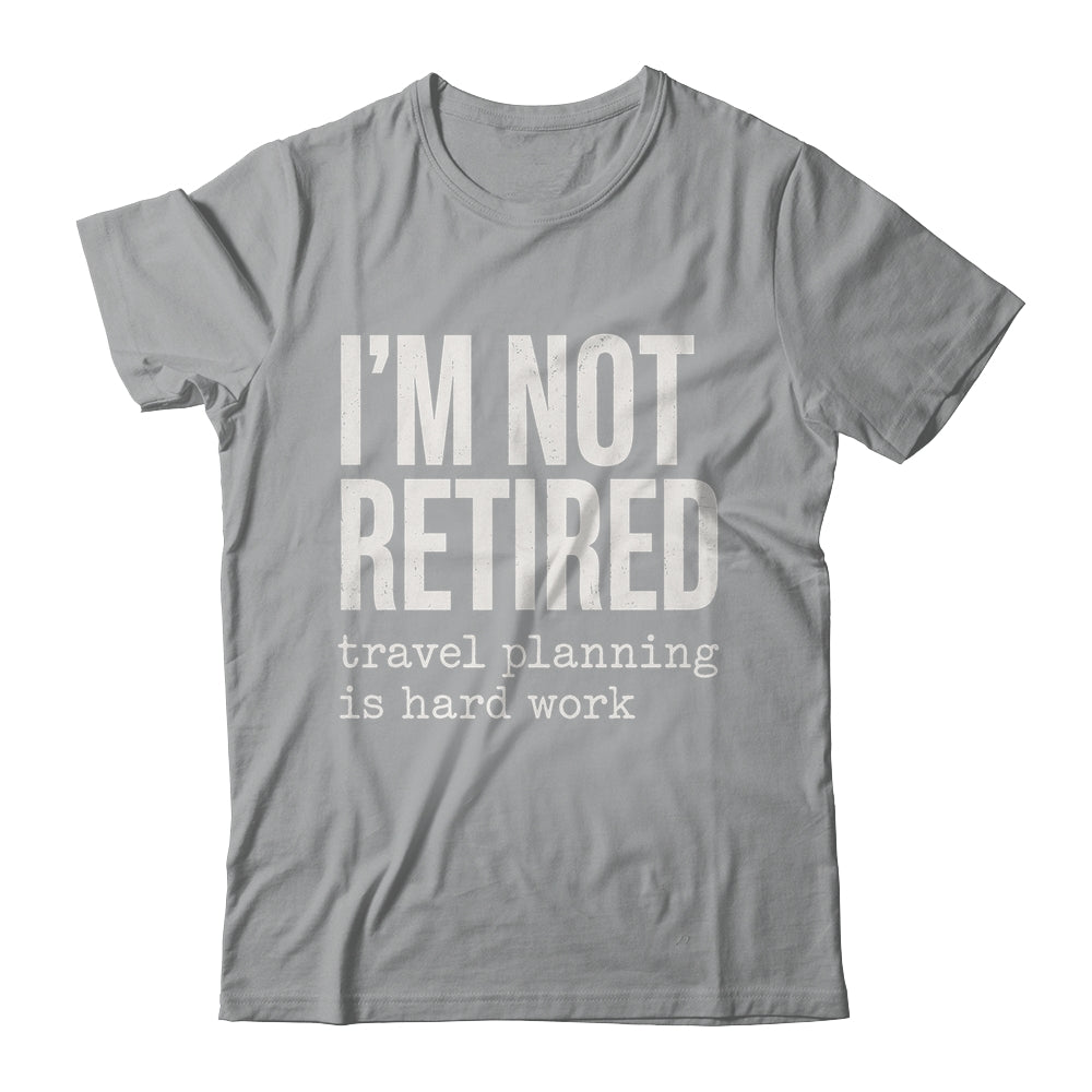 I'm Not Retired Travel Planning Is Hard Work Vacation Shirt & Tank Top | siriusteestore