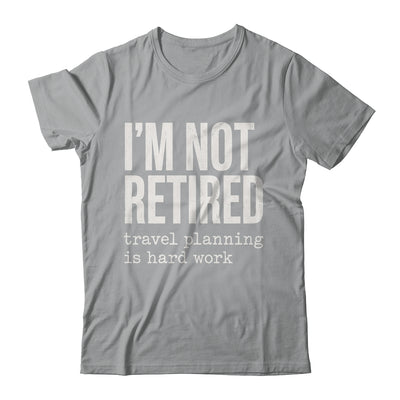 I'm Not Retired Travel Planning Is Hard Work Vacation Shirt & Tank Top | siriusteestore