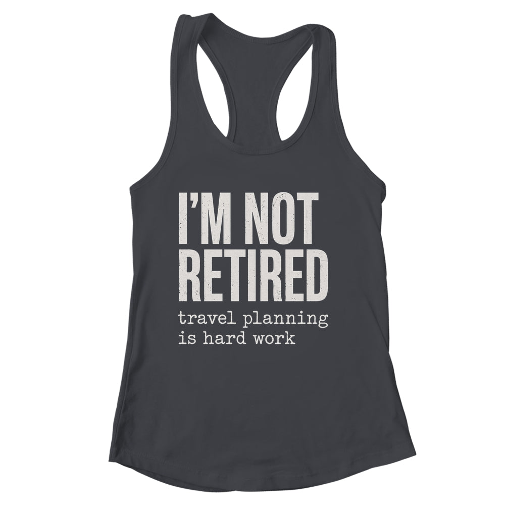 I'm Not Retired Travel Planning Is Hard Work Vacation Shirt & Tank Top | siriusteestore