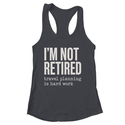 I'm Not Retired Travel Planning Is Hard Work Vacation Shirt & Tank Top | siriusteestore