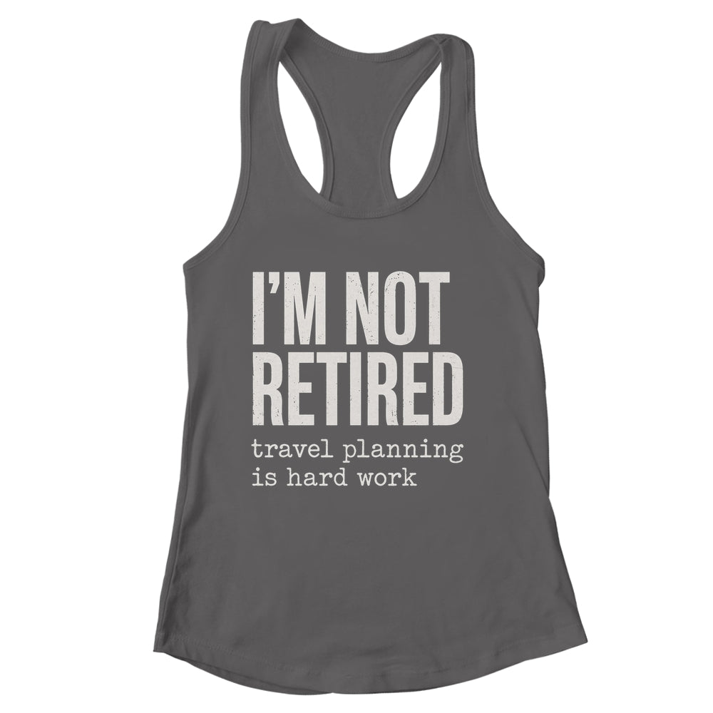 I'm Not Retired Travel Planning Is Hard Work Vacation Shirt & Tank Top | siriusteestore