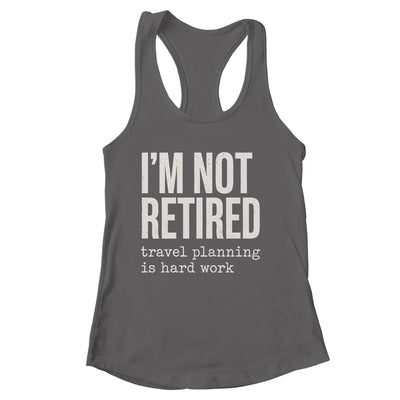 I'm Not Retired Travel Planning Is Hard Work Vacation Shirt & Tank Top | siriusteestore
