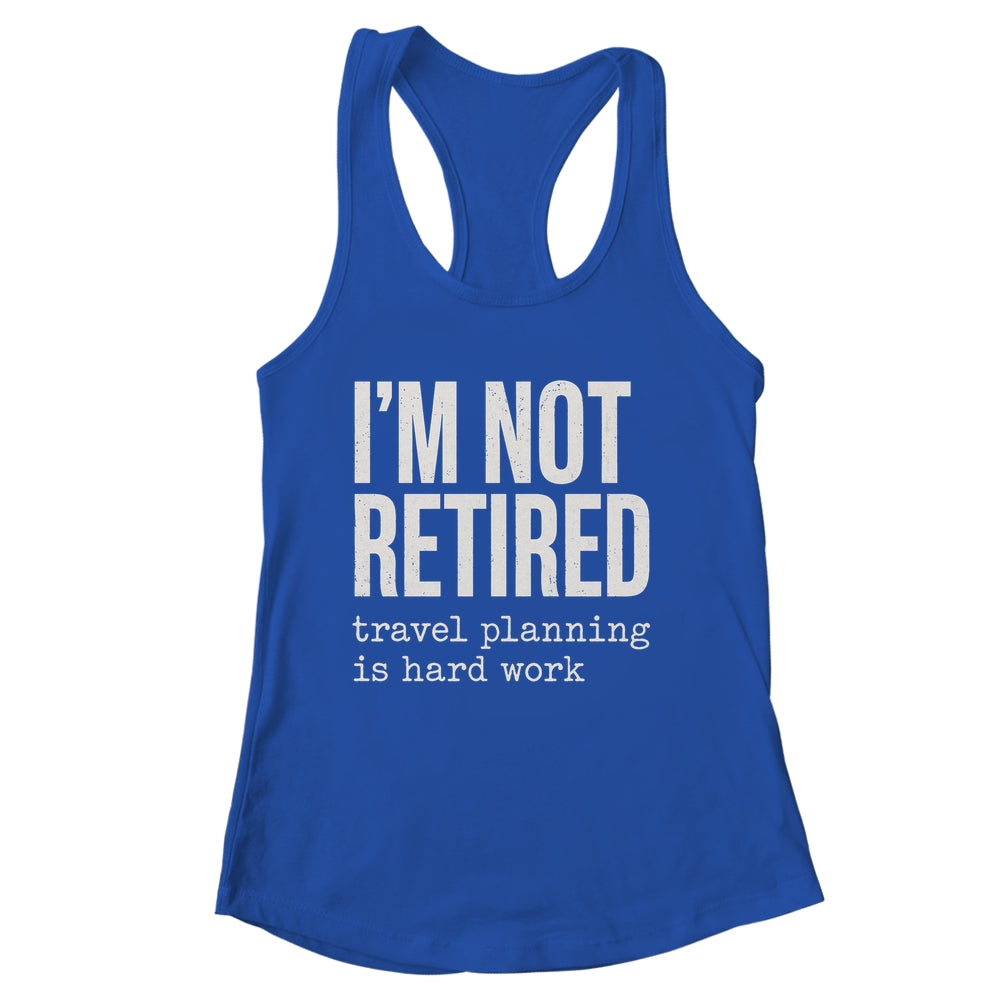 I'm Not Retired Travel Planning Is Hard Work Vacation Shirt & Tank Top | siriusteestore