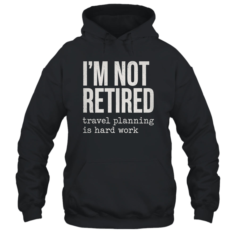 I'm Not Retired Travel Planning Is Hard Work Vacation Shirt & Tank Top | siriusteestore