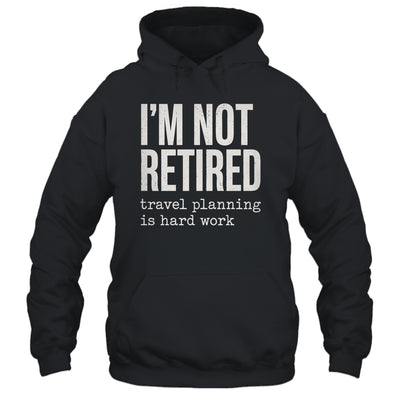 I'm Not Retired Travel Planning Is Hard Work Vacation Shirt & Tank Top | siriusteestore