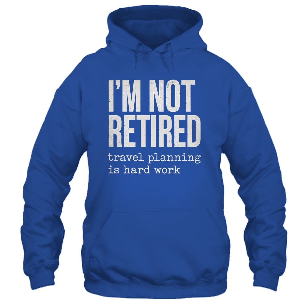 I'm Not Retired Travel Planning Is Hard Work Vacation Shirt & Tank Top | siriusteestore