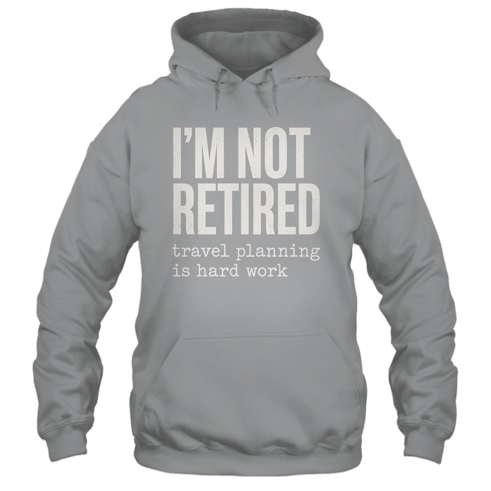 I'm Not Retired Travel Planning Is Hard Work Vacation Shirt & Tank Top | siriusteestore