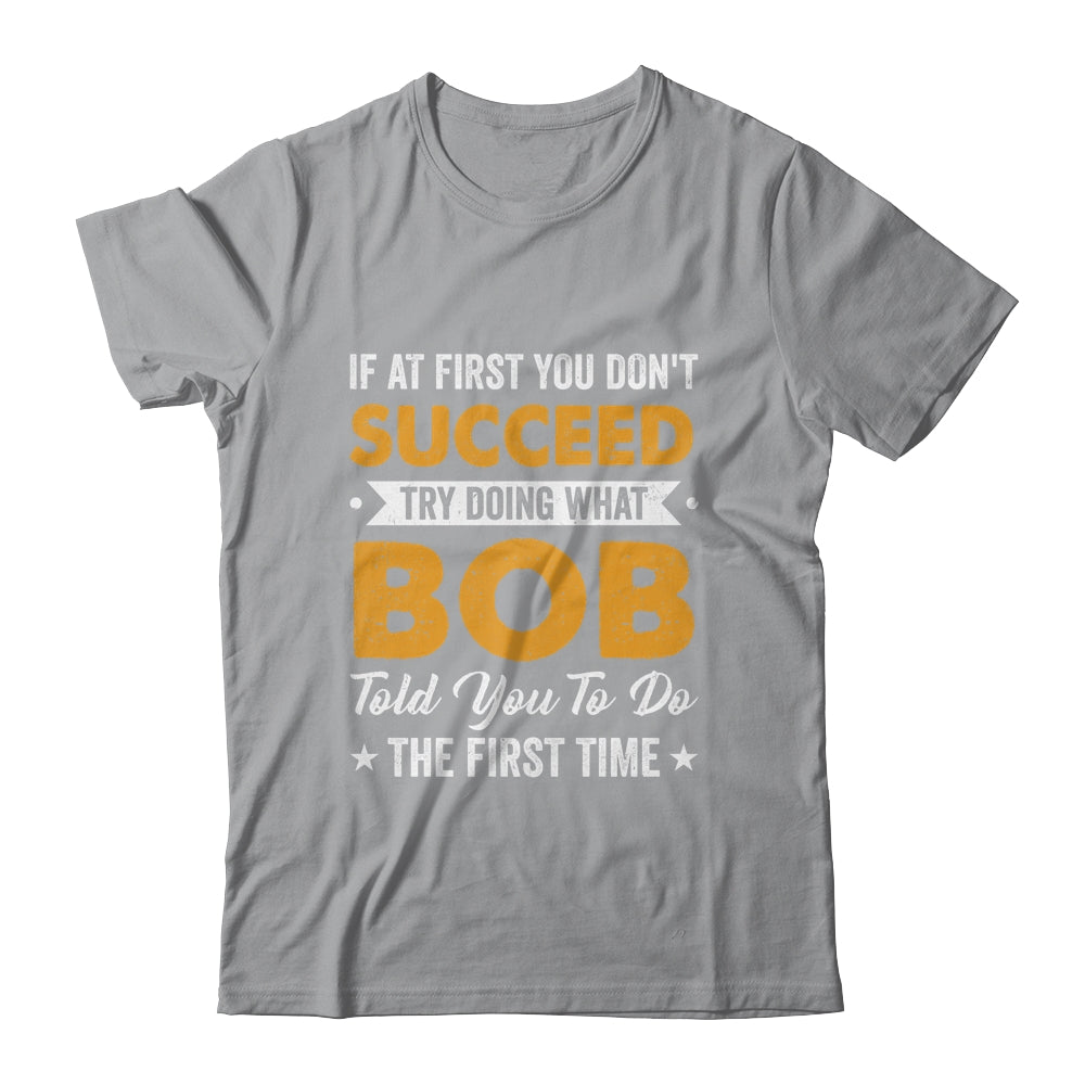 If At First You Don't Succeed Try Doing What Bob Told You To Shirt & Hoodie | siriusteestore