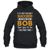 If At First You Don't Succeed Try Doing What Bob Told You To Shirt & Hoodie | siriusteestore