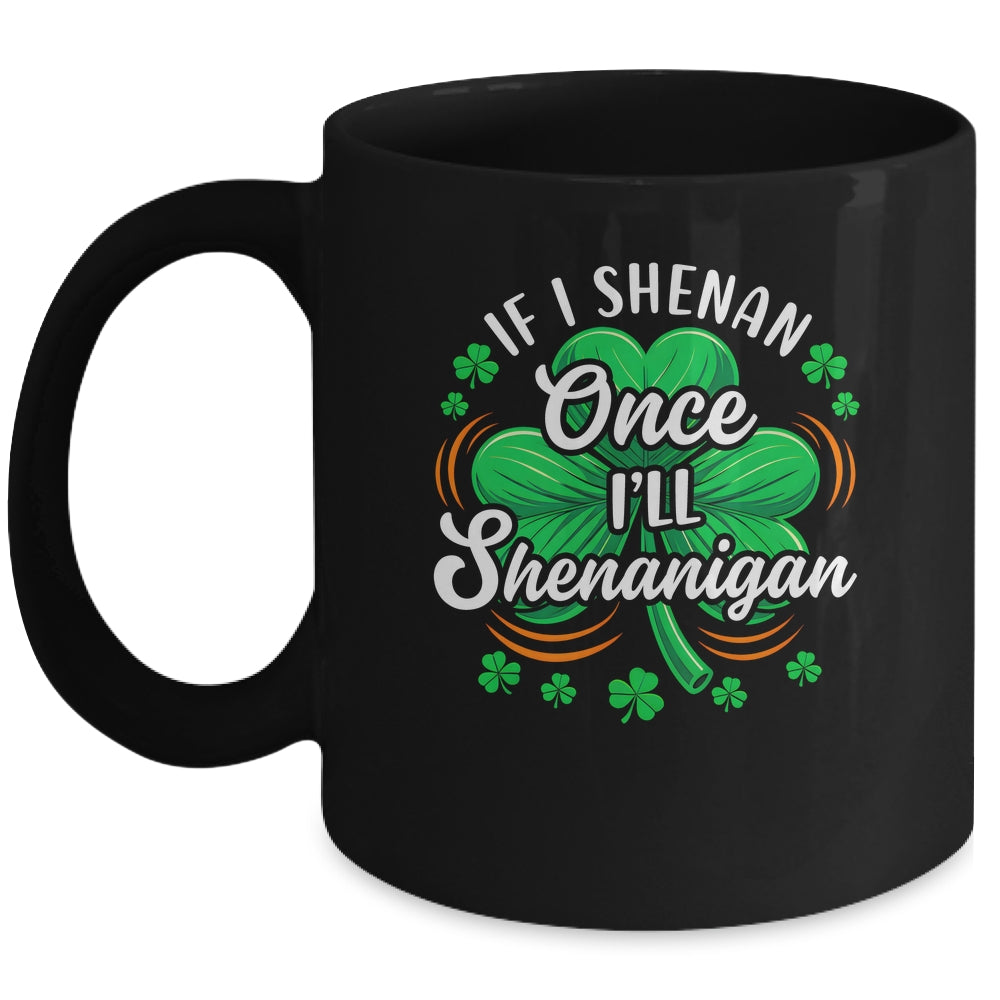 If I Shenan Once I'll Shenanigan Funny St Patrick's Day Mug | siriusteestore