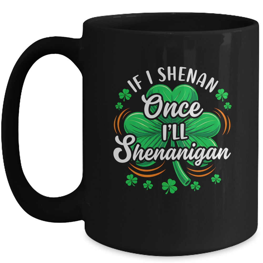 If I Shenan Once I'll Shenanigan Funny St Patrick's Day Mug | siriusteestore