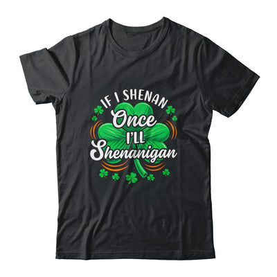 If I Shenan Once I'll Shenanigan Funny St Patrick's Day Shirt & Hoodie | siriusteestore