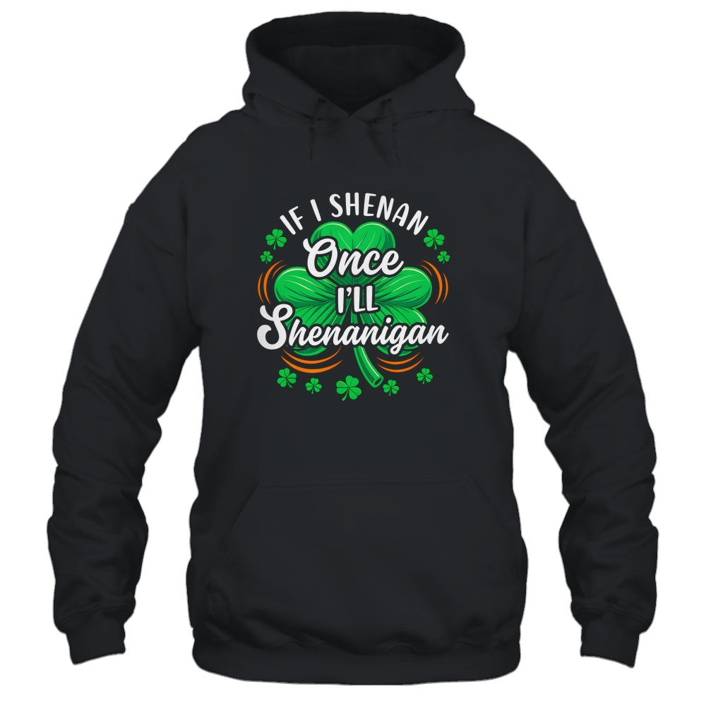 If I Shenan Once I'll Shenanigan Funny St Patrick's Day Shirt & Hoodie | siriusteestore