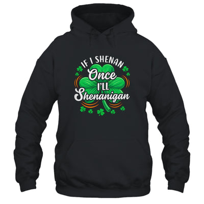 If I Shenan Once I'll Shenanigan Funny St Patrick's Day Shirt & Hoodie | siriusteestore