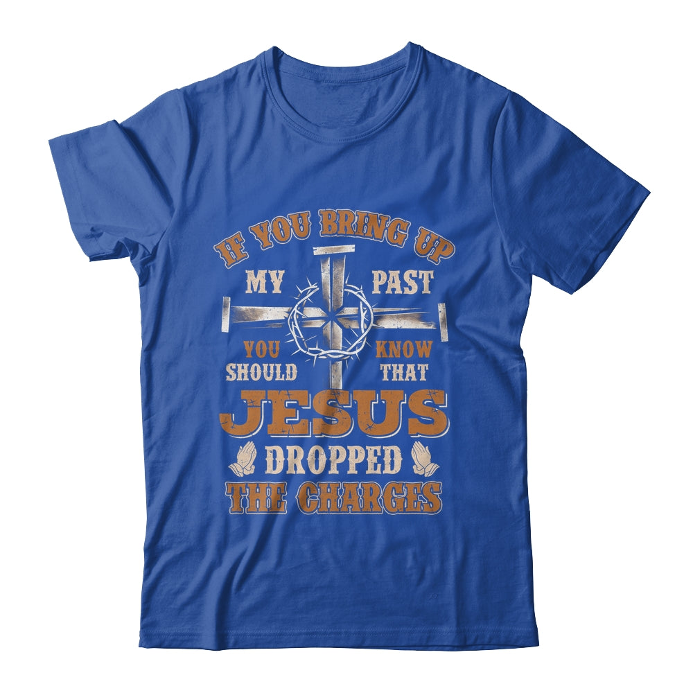 If You Bring Up My Past You Should Know That Jesus Dropped Shirt & Hoodie | siriusteestore