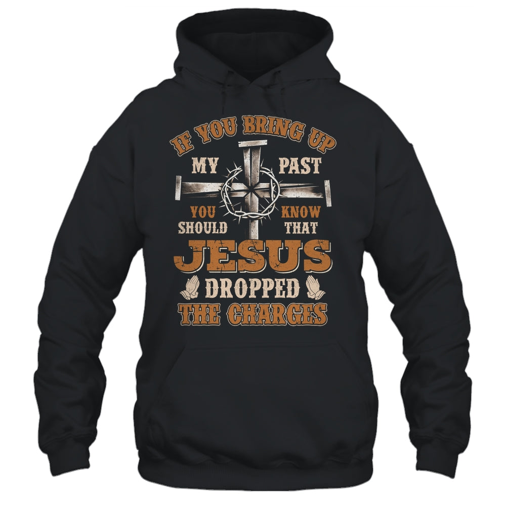 If You Bring Up My Past You Should Know That Jesus Dropped Shirt & Hoodie | siriusteestore