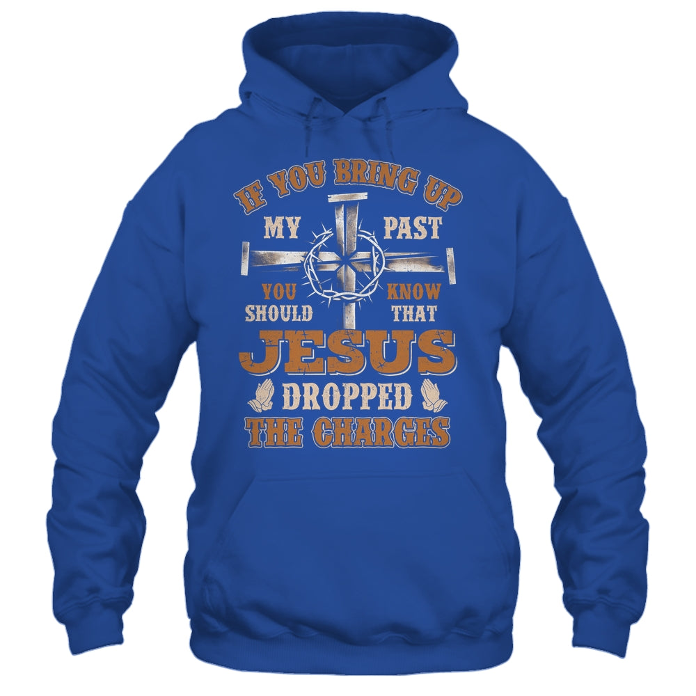 If You Bring Up My Past You Should Know That Jesus Dropped Shirt & Hoodie | siriusteestore