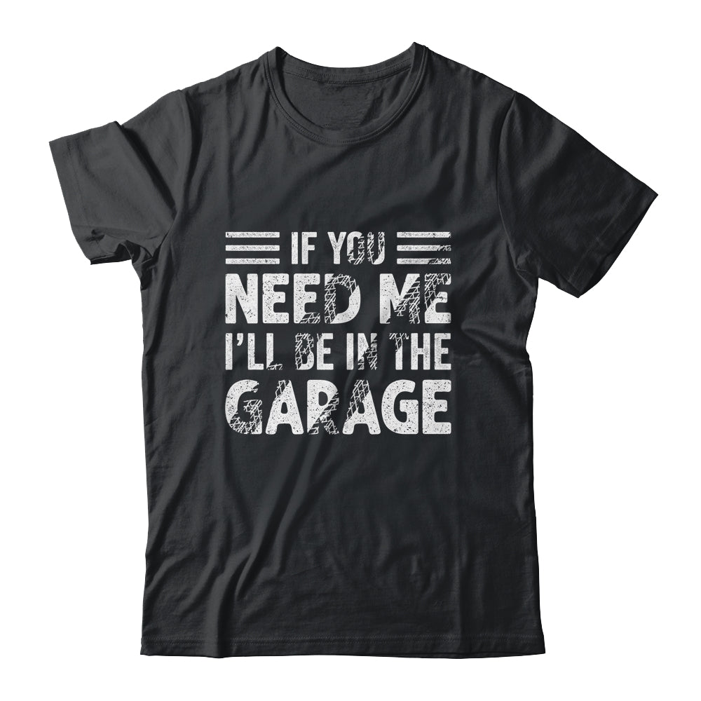 If You Need Me I'll Be In The Garage Mechanic Dad Grandpa Shirt & Hoodie | siriusteestore