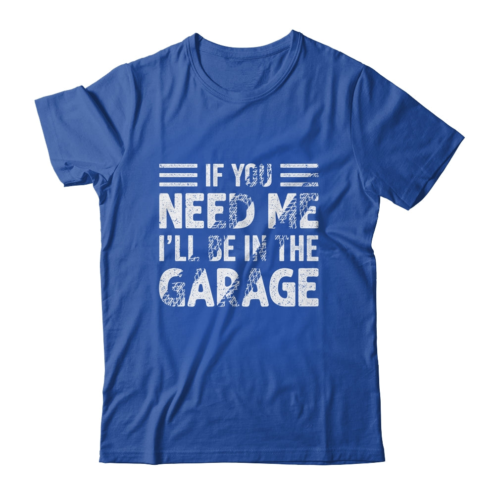 If You Need Me I'll Be In The Garage Mechanic Dad Grandpa Shirt & Hoodie | siriusteestore