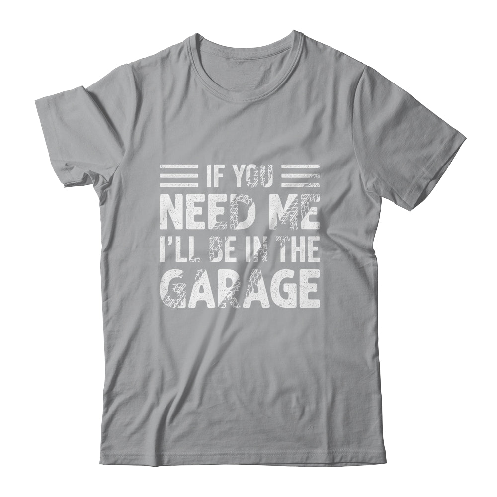 If You Need Me I'll Be In The Garage Mechanic Dad Grandpa Shirt & Hoodie | siriusteestore