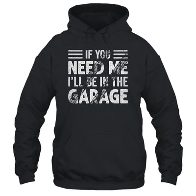If You Need Me I'll Be In The Garage Mechanic Dad Grandpa Shirt & Hoodie | siriusteestore