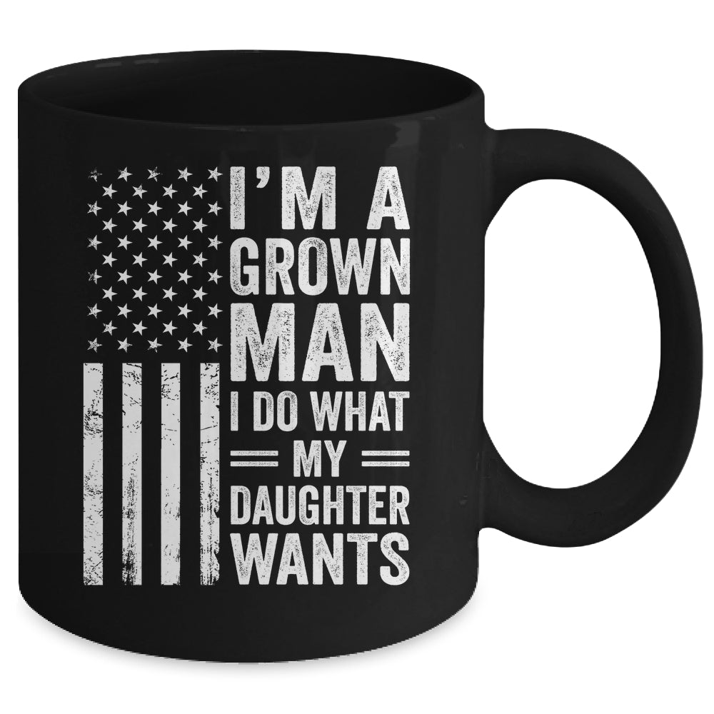 Im A Grown Man I Do What My Daughter Wants Fathers Day Humor Mug | siriusteestore