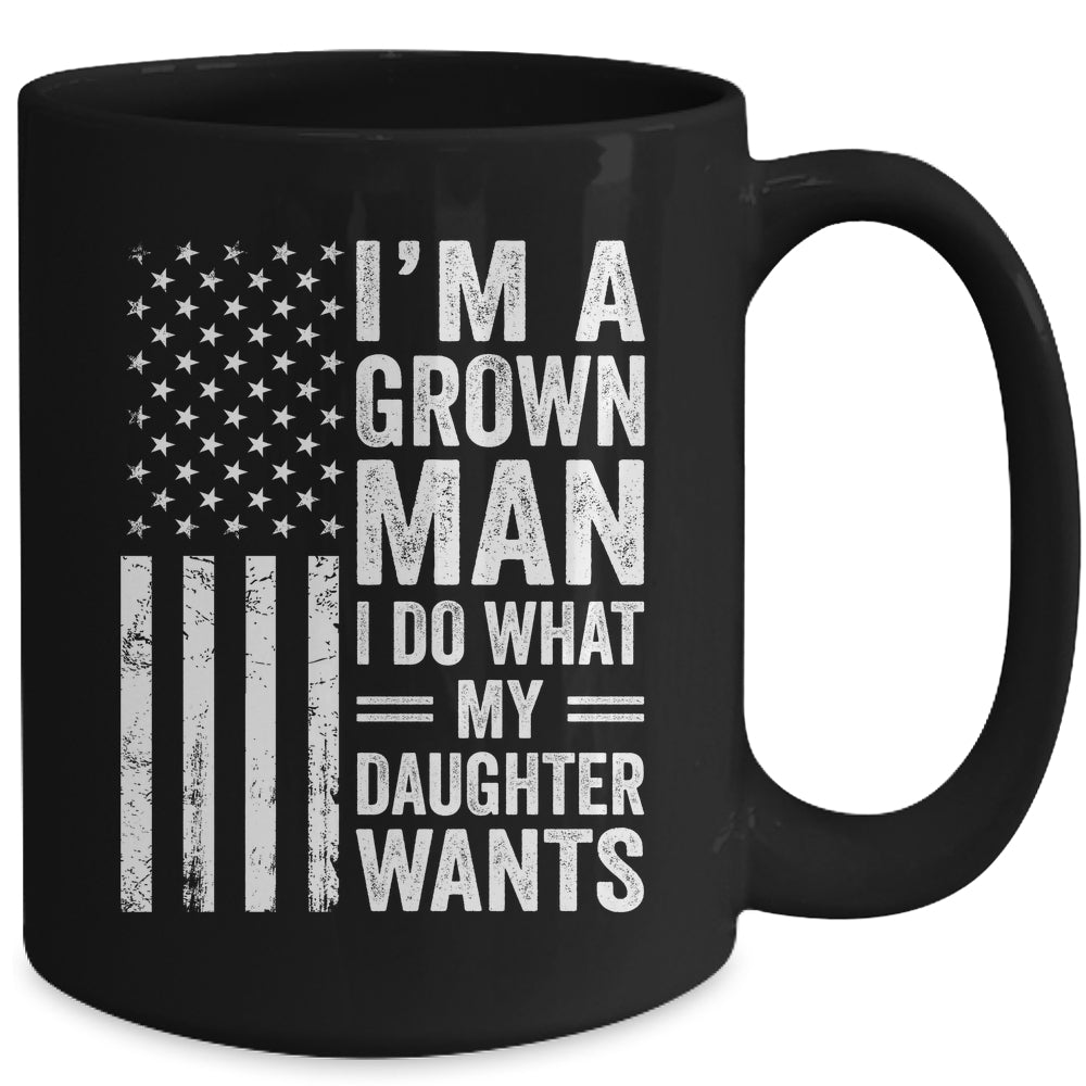 Im A Grown Man I Do What My Daughter Wants Fathers Day Humor Mug | siriusteestore