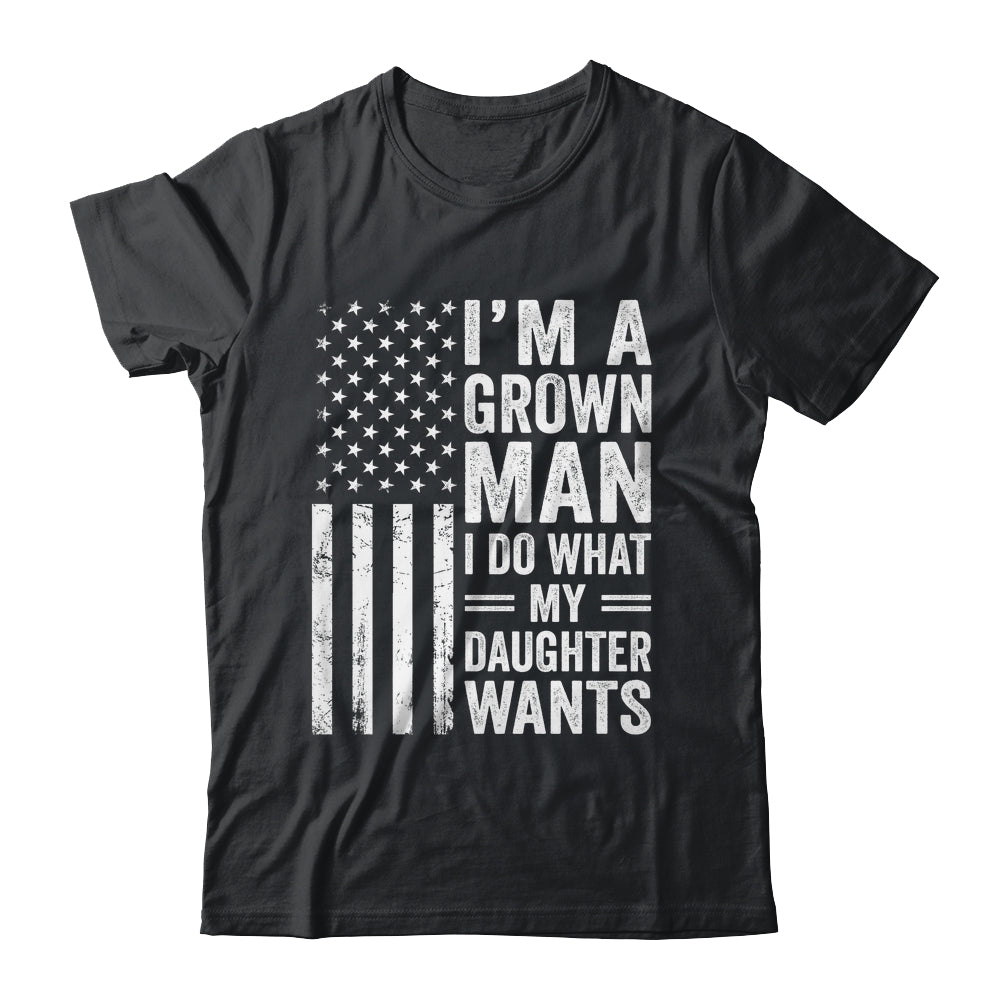 Im A Grown Man I Do What My Daughter Wants Fathers Day Humor Shirt & Hoodie | siriusteestore