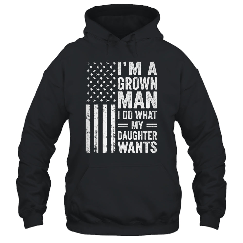 Im A Grown Man I Do What My Daughter Wants Fathers Day Humor Shirt & Hoodie | siriusteestore