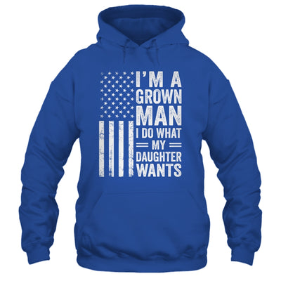 Im A Grown Man I Do What My Daughter Wants Fathers Day Humor Shirt & Hoodie | siriusteestore