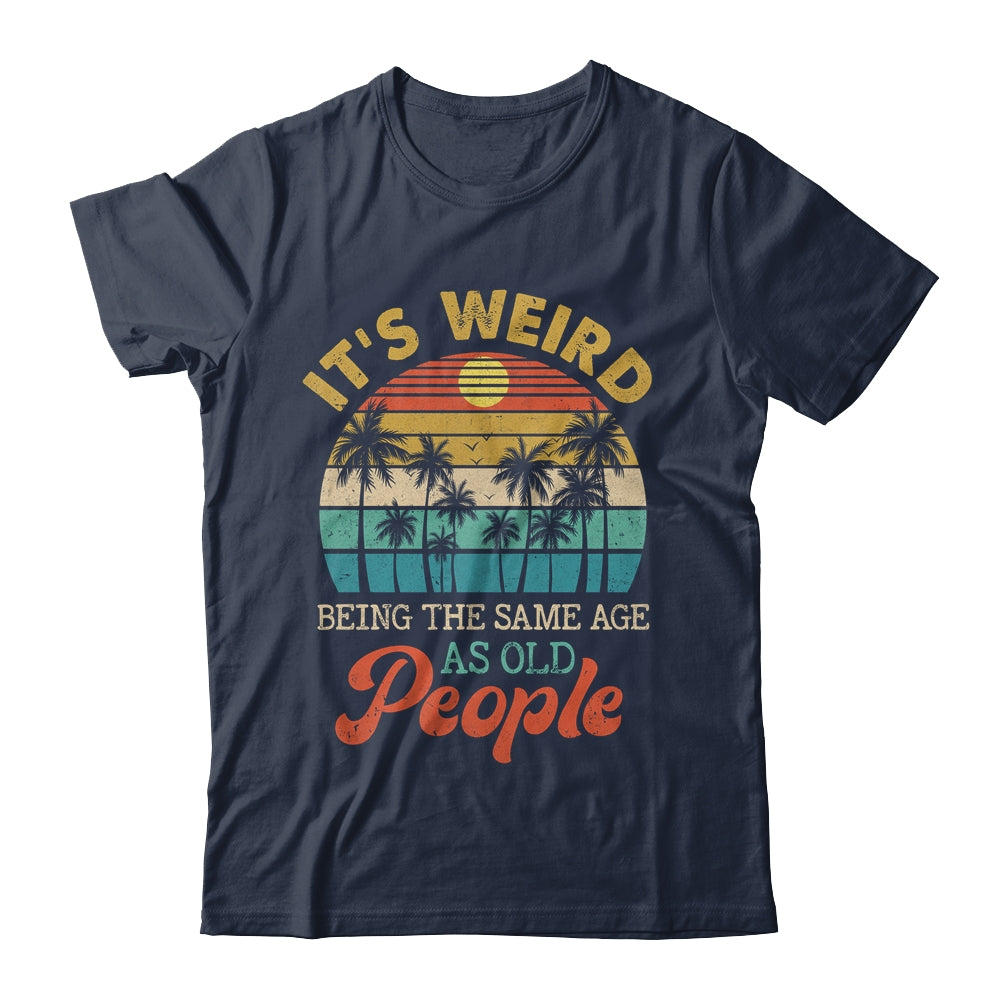 It's Weird Being The Same Age As Old People Funny Retro Shirt & Hoodie | siriusteestore