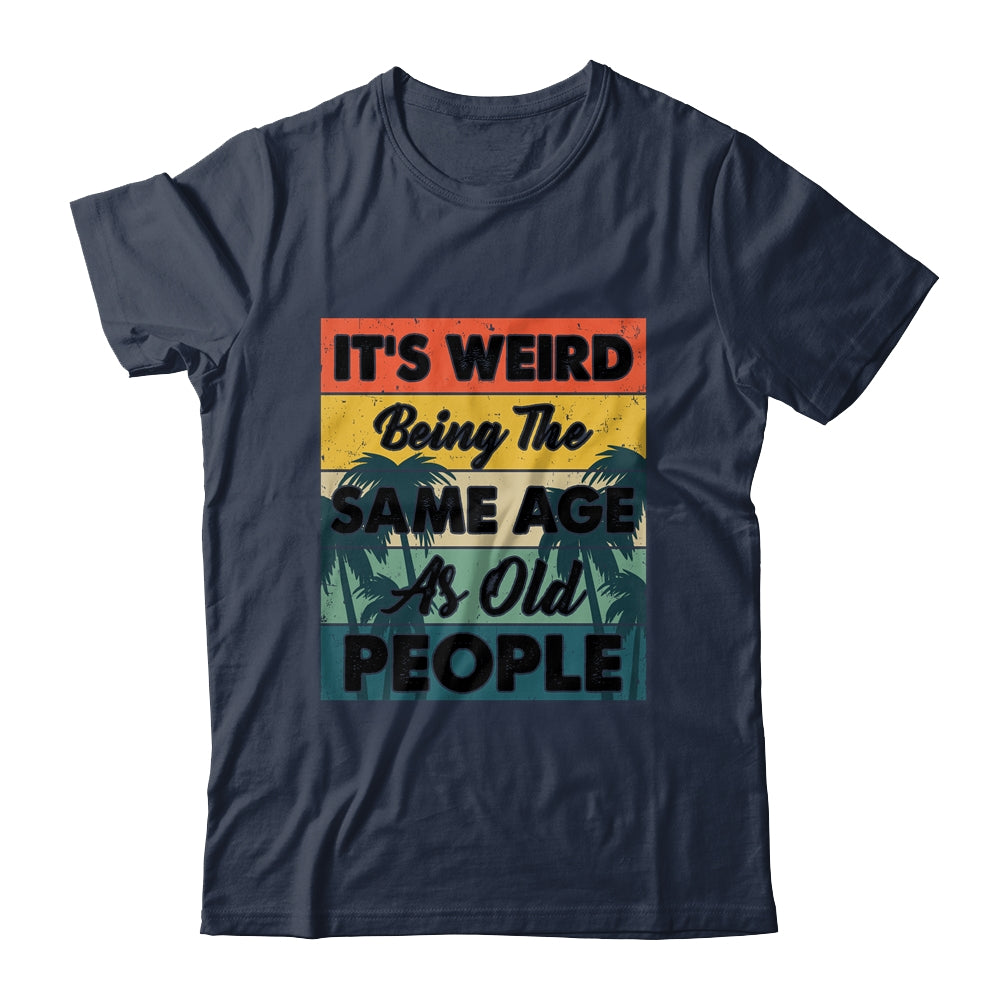 Its Weird Being Same Age As Old People Funny Saying Shirt & Hoodie | siriusteestore