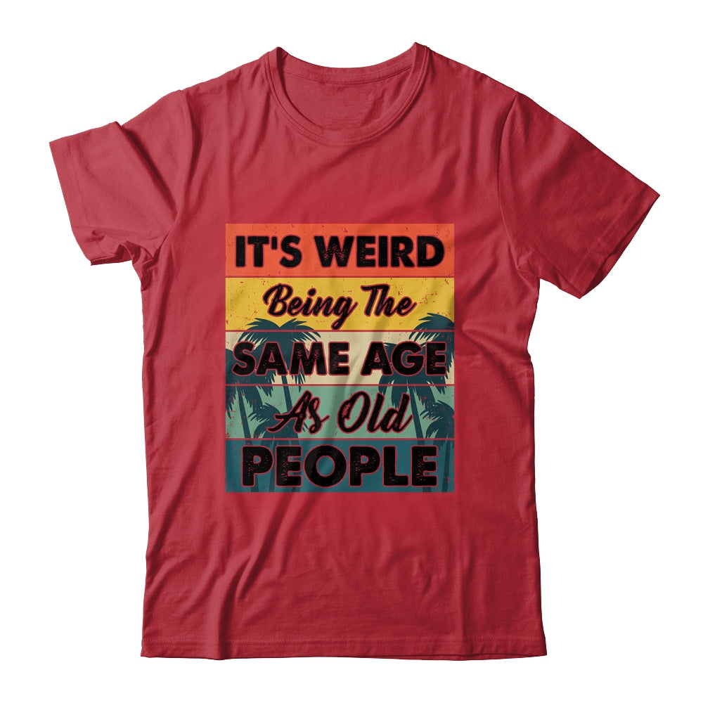 Its Weird Being Same Age As Old People Funny Saying Shirt & Hoodie | siriusteestore
