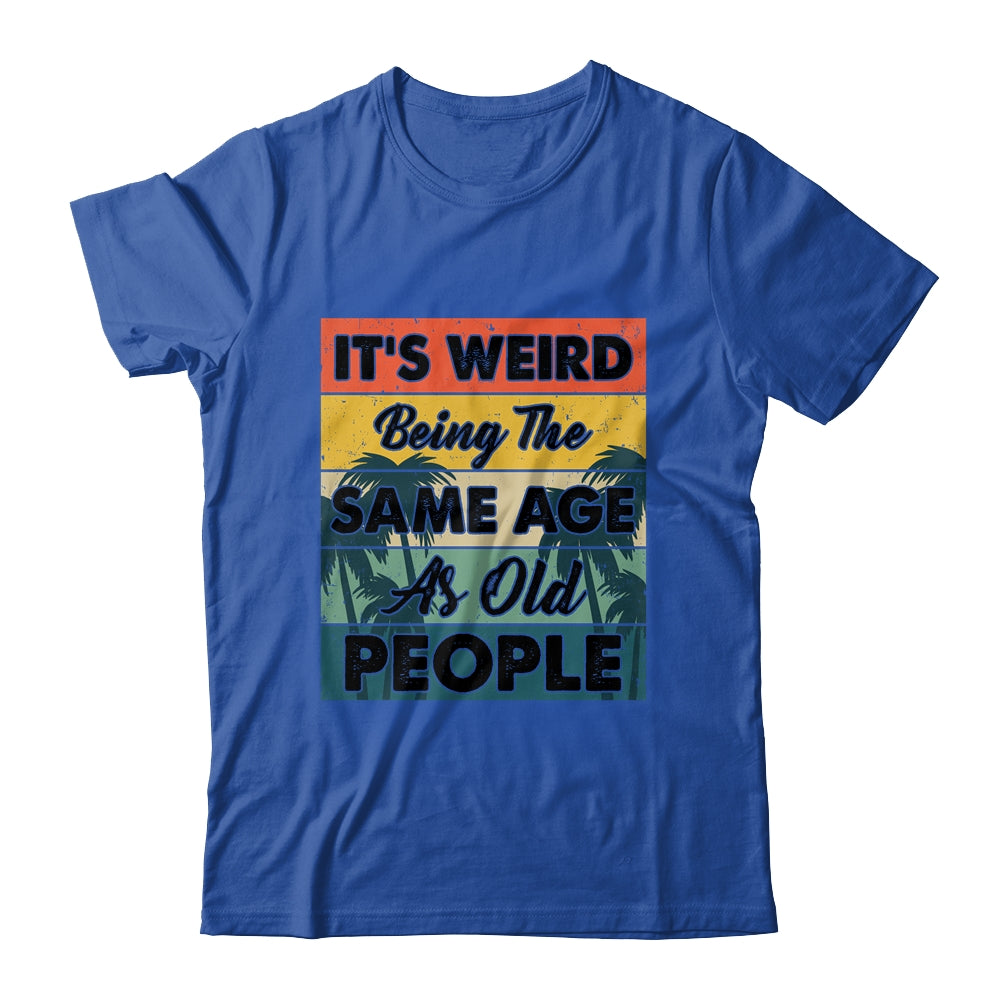 Its Weird Being Same Age As Old People Funny Saying Shirt & Hoodie | siriusteestore