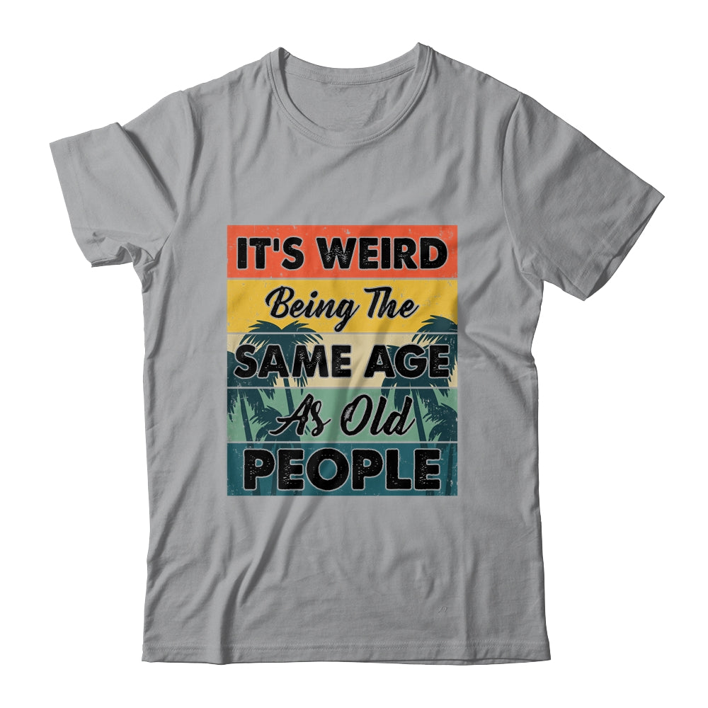 Its Weird Being Same Age As Old People Funny Saying Shirt & Hoodie | siriusteestore