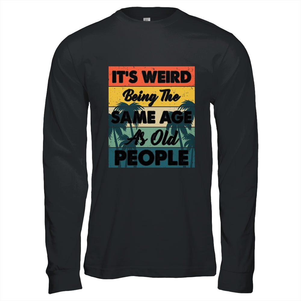 Its Weird Being Same Age As Old People Funny Saying Shirt & Hoodie | siriusteestore