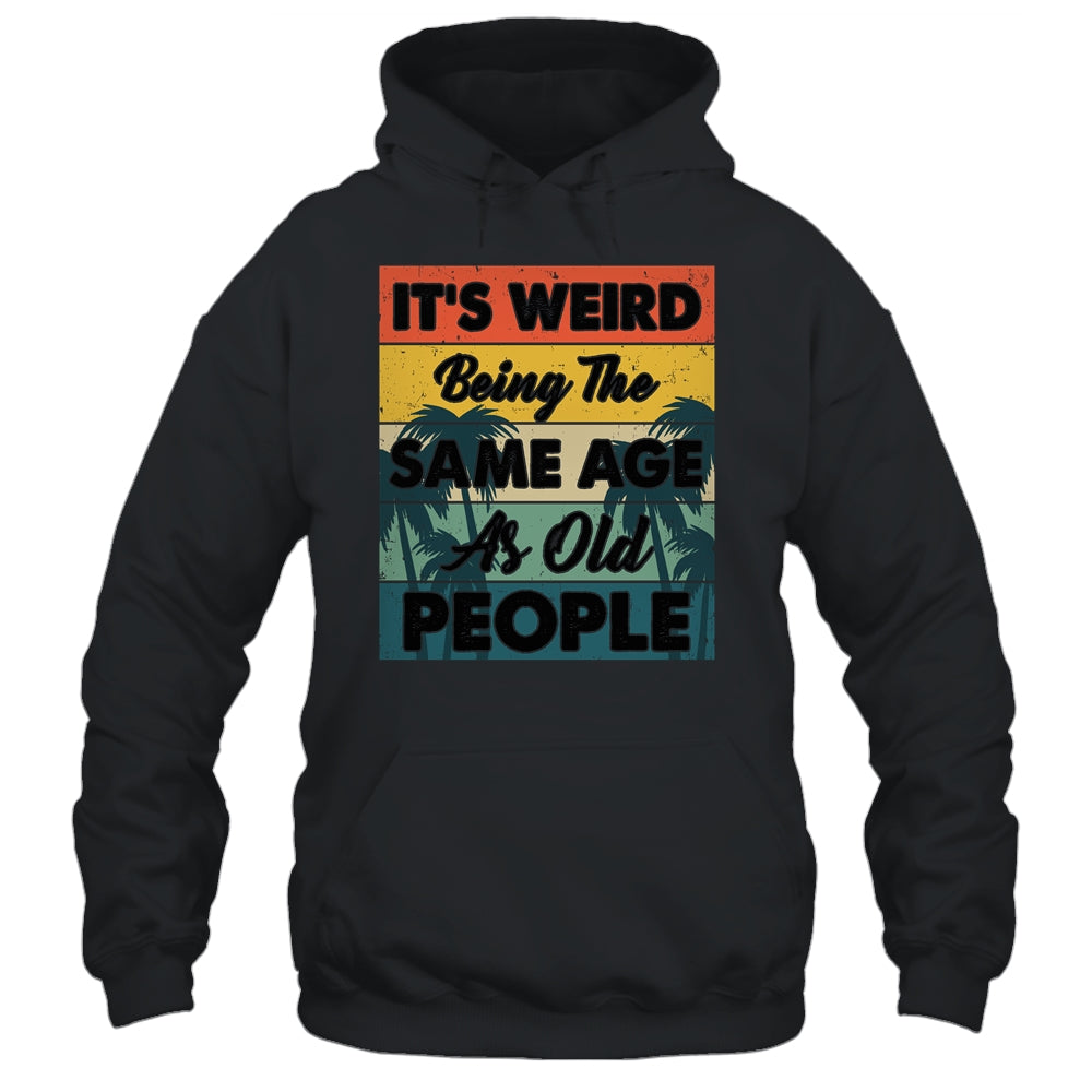Its Weird Being Same Age As Old People Funny Saying Shirt & Hoodie | siriusteestore