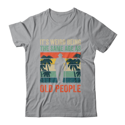 Its Weird Being Same Age As Old People Funny Saying Retro Shirt & Hoodie | siriusteestore