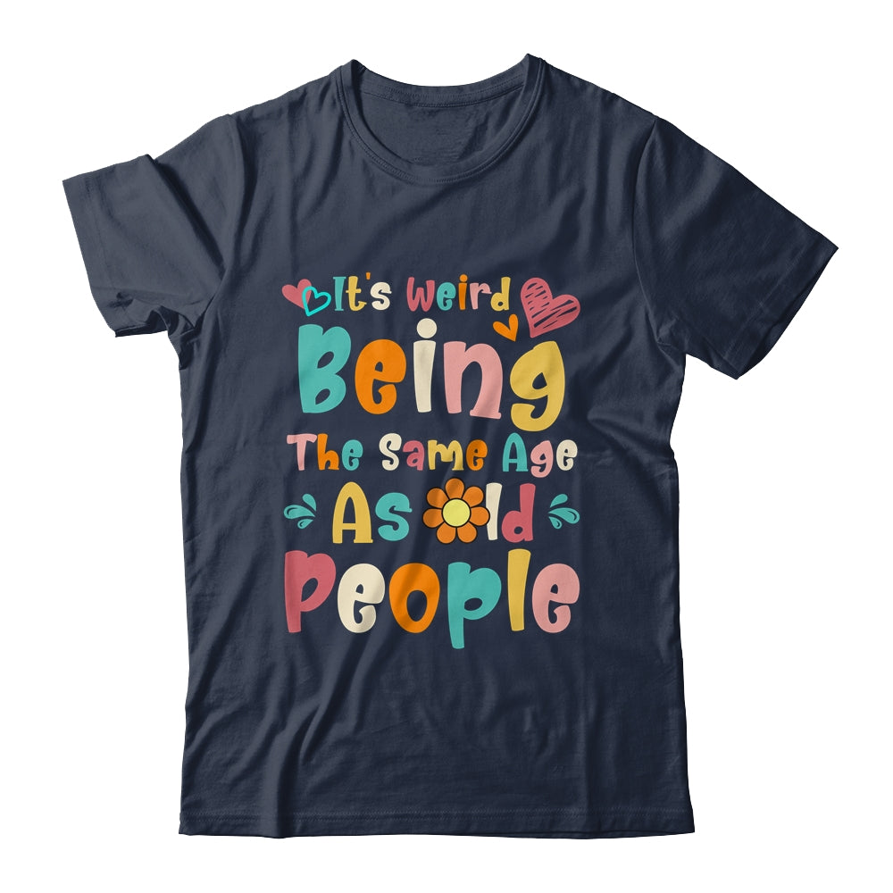 Its Weird Being The Same Age As Old People Funny Groovy Shirt & Tank Top | siriusteestore