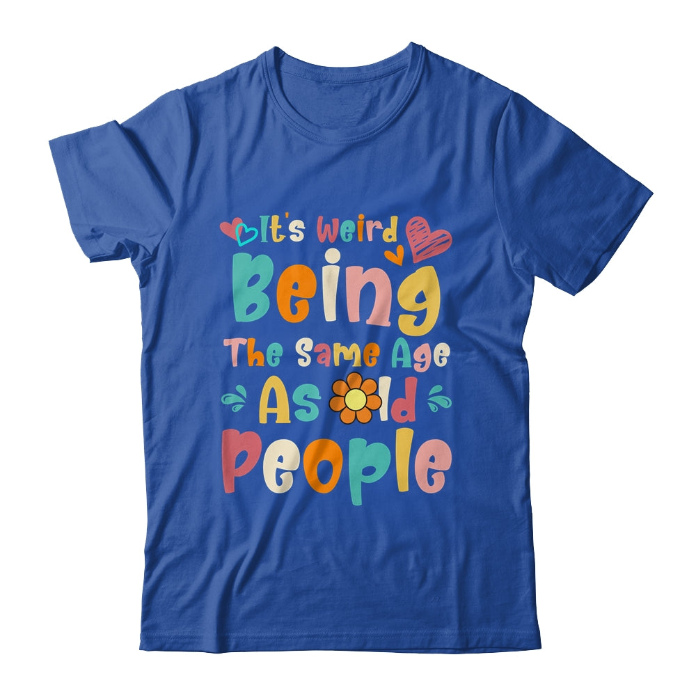 Its Weird Being The Same Age As Old People Funny Groovy Shirt & Tank Top | siriusteestore