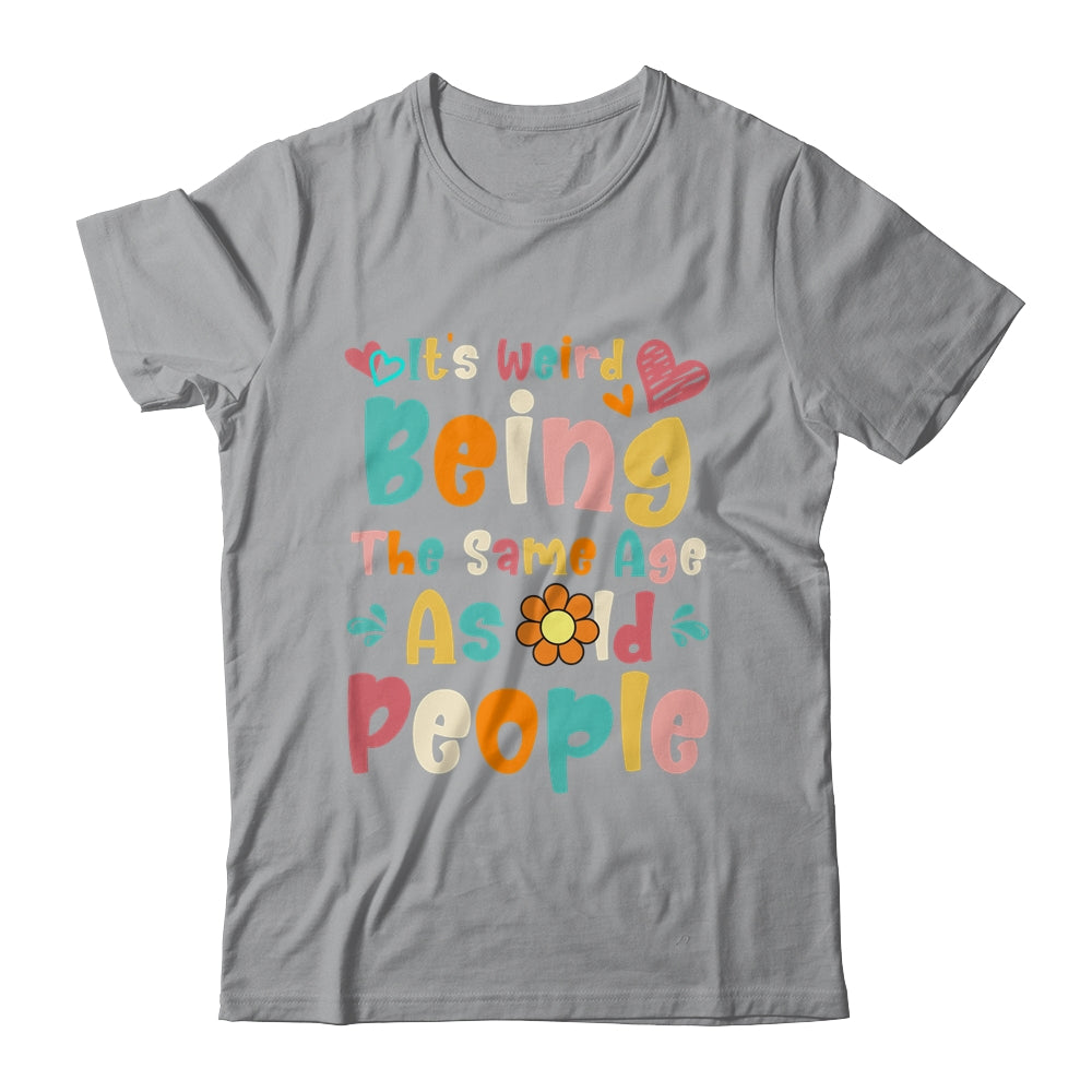 Its Weird Being The Same Age As Old People Funny Groovy Shirt & Tank Top | siriusteestore