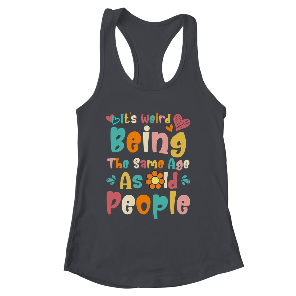 Its Weird Being The Same Age As Old People Funny Groovy Shirt & Tank Top | siriusteestore