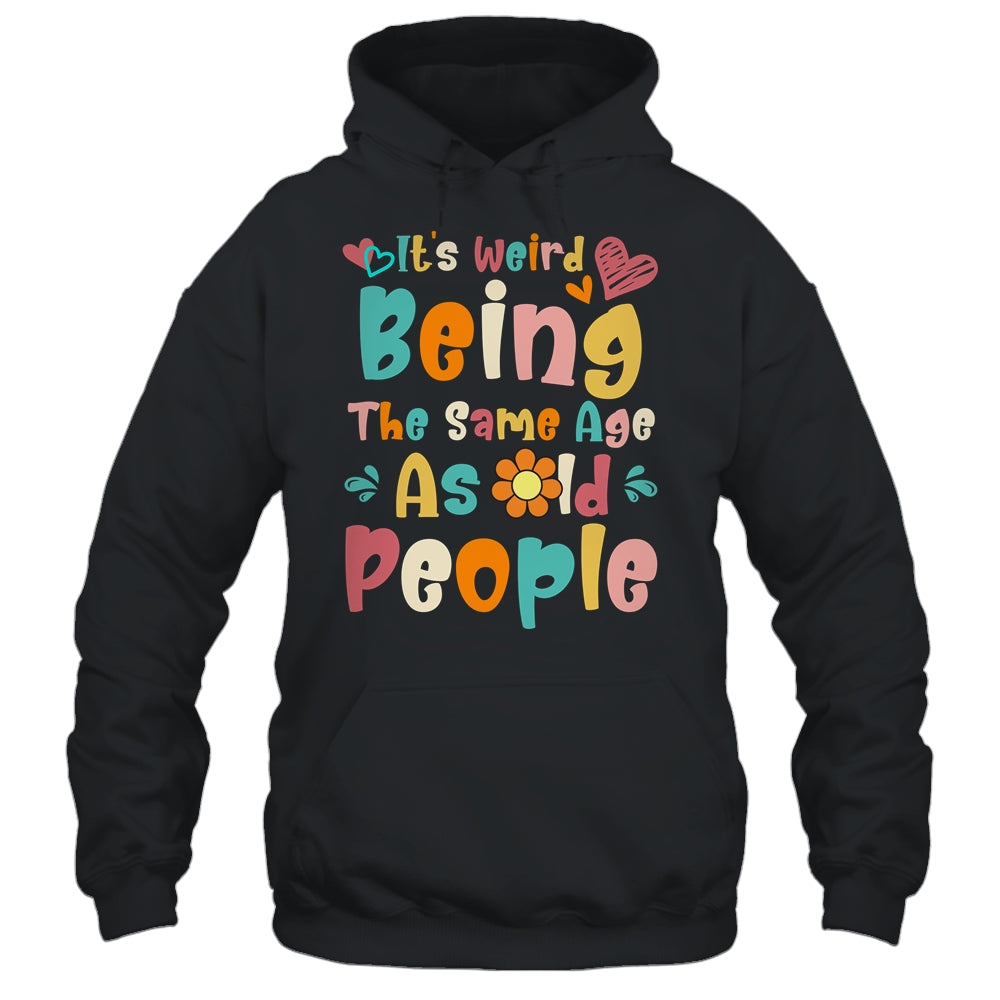 Its Weird Being The Same Age As Old People Funny Groovy Shirt & Tank Top | siriusteestore